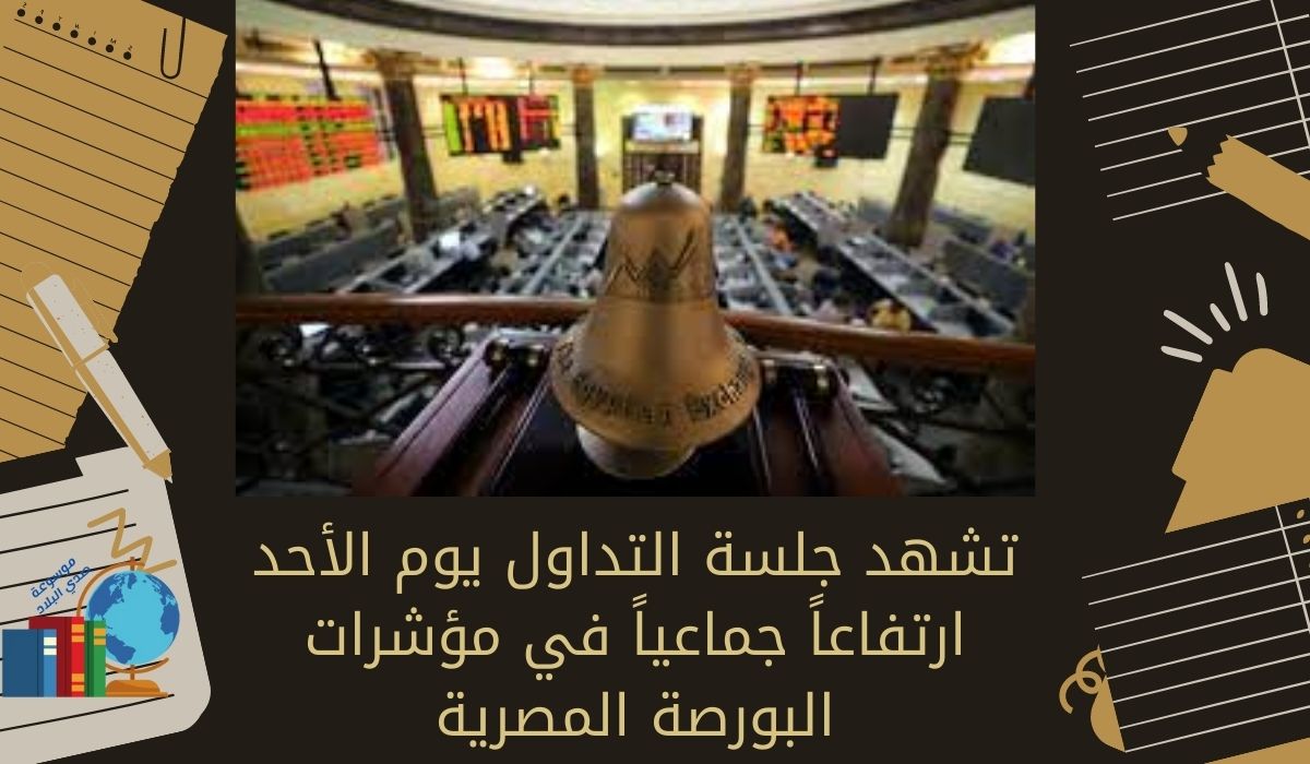 تشهد جلسة التداول يوم الأحد ارتفاعاً جماعياً في مؤشرات البورصة المصرية