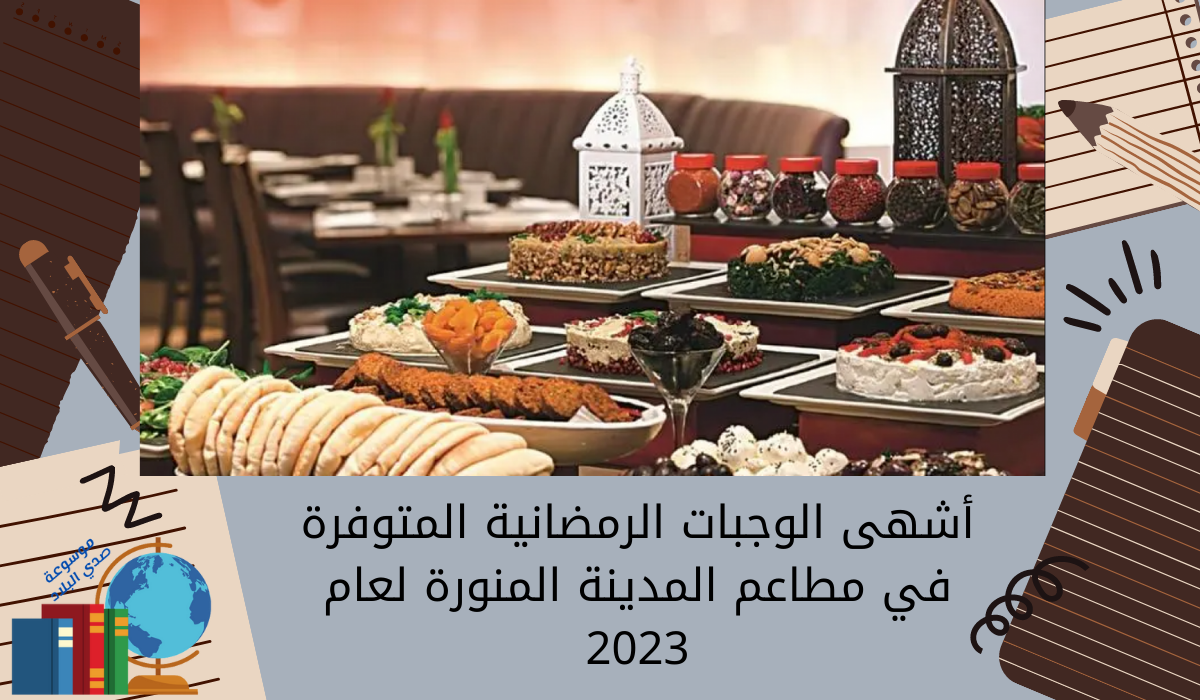 أشهى الوجبات الرمضانية المتوفرة في مطاعم المدينة المنورة لعام 2023