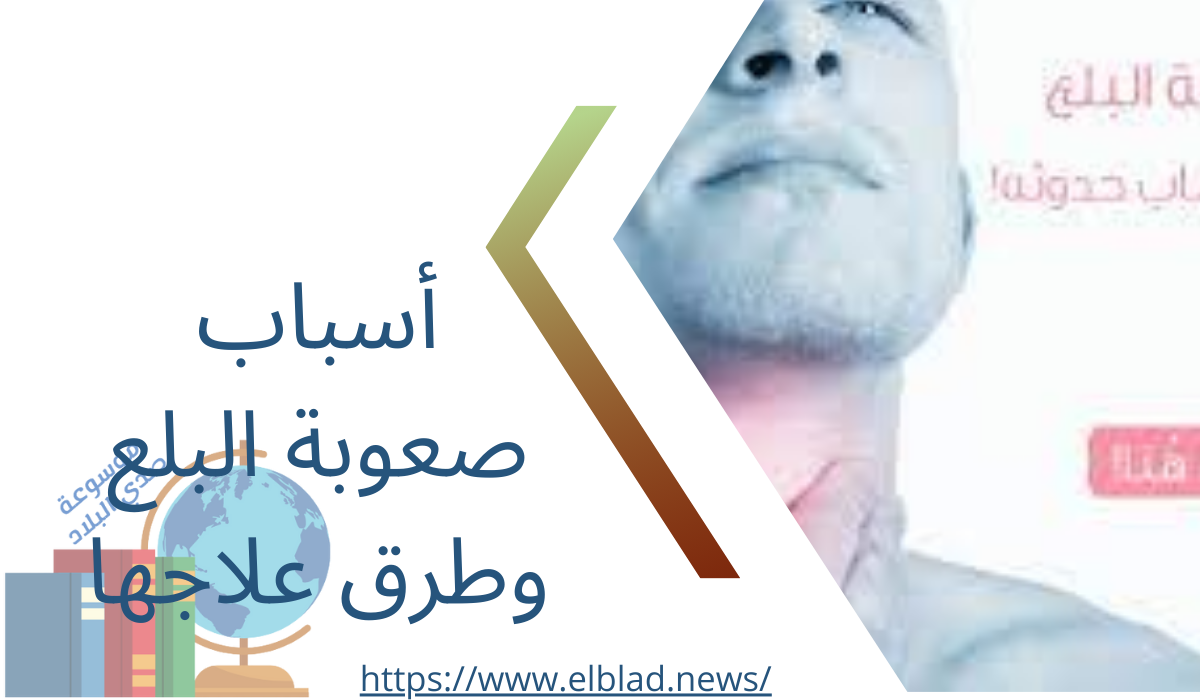 أسباب صعوبة البلع وطرق علاجها