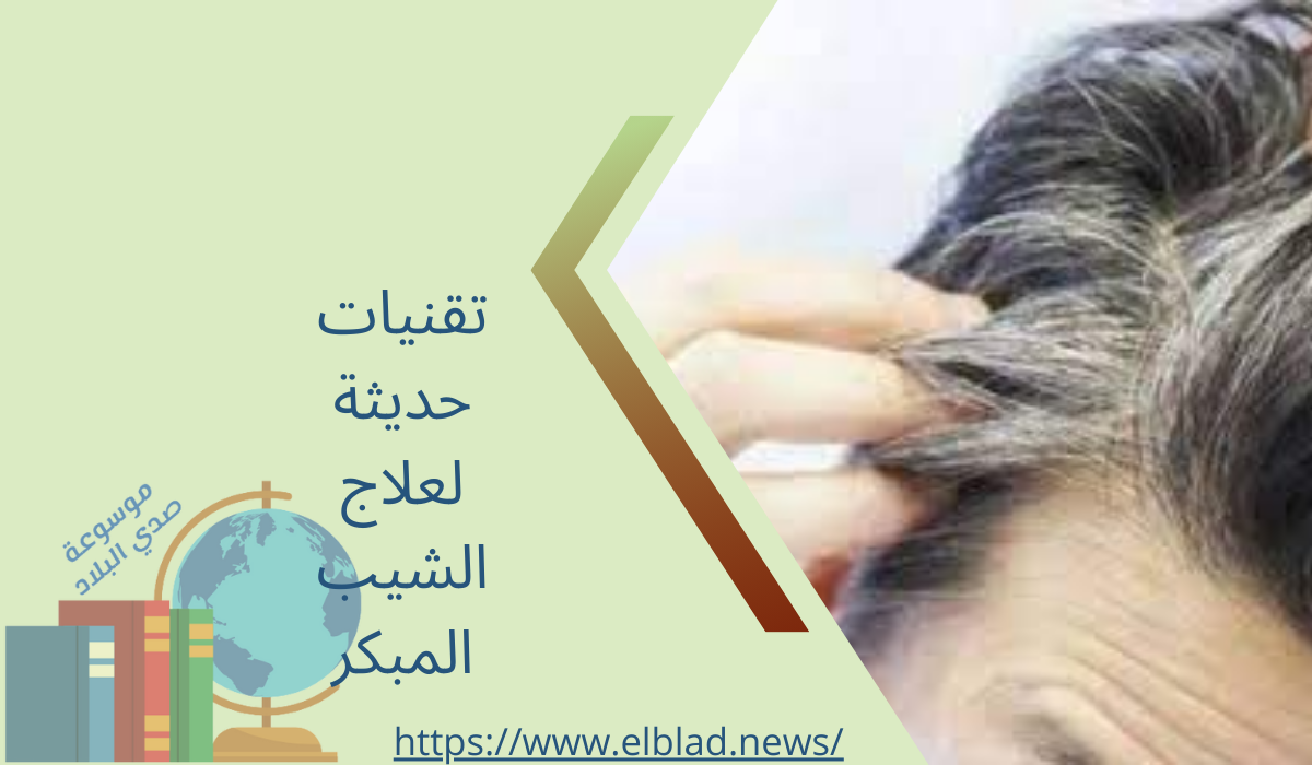 تقنيات حديثة لعلاج الشيب المبكر