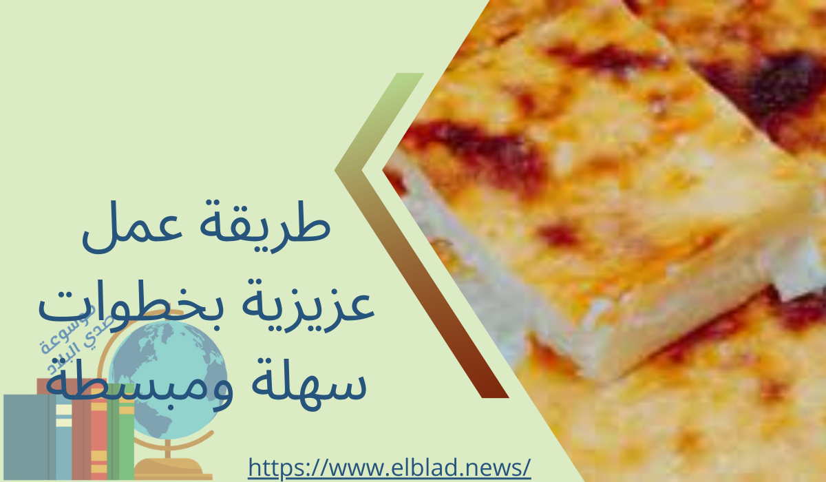 طريقة عمل عزيزية بخطوات سهلة ومبسطة