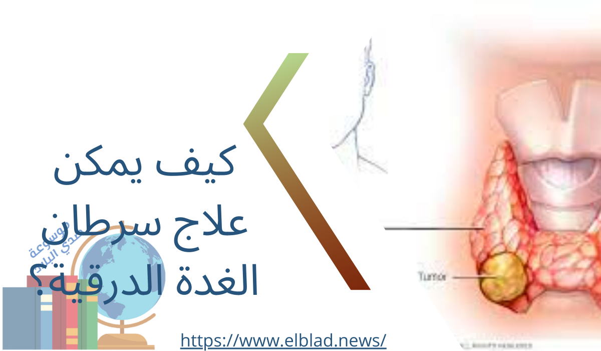 كيف يمكن علاج سرطان الغدة الدرقية؟