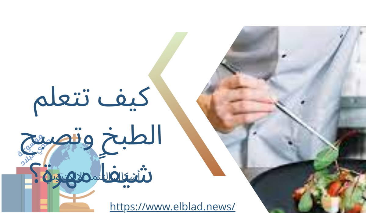 كيف تتعلم الطبخ وتصبح شيفاً مهرة؟