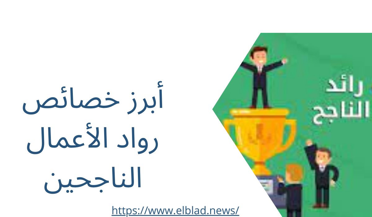 أبرز خصائص رواد الأعمال الناجحين