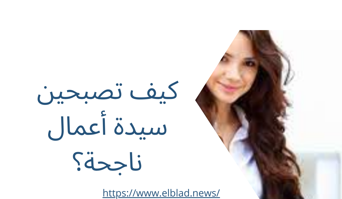 كيف تصبحين سيدة أعمال ناجحة؟