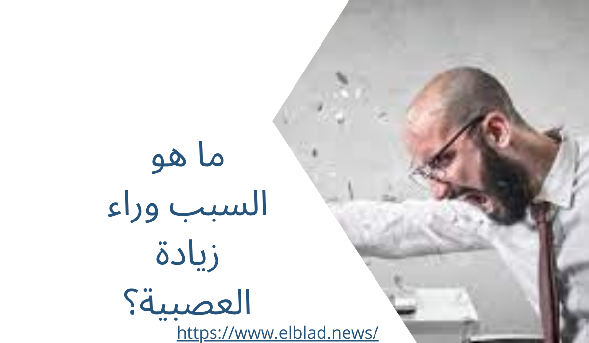 ما هو السبب وراء زيادة العصبية؟